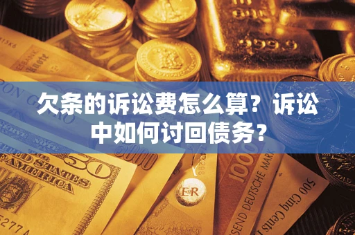 济南欠条的诉讼费怎么算?诉讼中如何讨回债务? 济南欠条的诉讼费怎么算?诉讼中如何讨回债务?