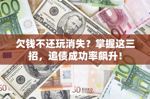济南欠钱不还玩消失?掌握这三招,追债成功率飙升! 济南欠钱不还玩消失?掌握这三招,追债成功率飙升!